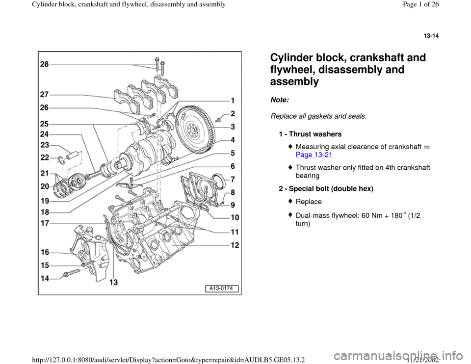AUDI A4 1997 B5 / 1.G APB Engine Cylinder Block Crankshaft And Flywheel Assembly Manual 13-14
 
  
Cylinder block, crankshaft and 
flywheel, disassembly and 
assembly Note:  
Replace all gaskets and seals. 
1 - 
Thrust washers 
Measuring axial clearance of crankshaft   
Page 13
-21
 
Thr