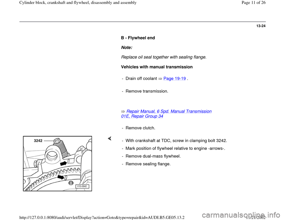 AUDI A4 1997 B5 / 1.G APB Engine Cylinder Block Crankshaft And Flywheel Assembly Manual 13-24
      
B - Flywheel end  
     
Note:  
     Replace oil seal together with sealing flange. 
     
Vehicles with manual transmission  
     
- Drain off coolant   Page 19
-19
 .
     
- Remove t