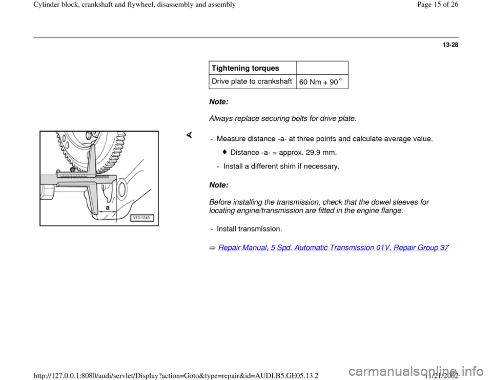 AUDI A4 1997 B5 / 1.G APB Engine Cylinder Block Crankshaft And Flywheel Assembly Manual 13-28
      
Tightening torques  
  
Drive plate to crankshaft  
60 Nm + 90   
     
Note:  
     Always replace securing bolts for drive plate.  
    
Note:  
Before installing the transmission, chec