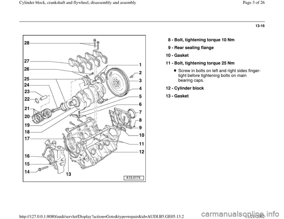AUDI A4 1997 B5 / 1.G APB Engine Cylinder Block Crankshaft And Flywheel Assembly Manual 13-16
 
  
8 - 
Bolt, tightening torque 10 Nm 
9 - 
Rear sealing flange 
10 - 
Gasket 
11 - 
Bolt, tightening torque 25 Nm 
Screw in bolts on left and right sides finger-
tight before tightening bolts