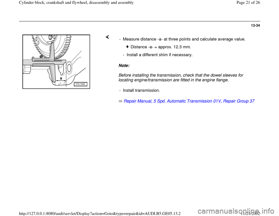 AUDI A4 1997 B5 / 1.G APB Engine Cylinder Block Crankshaft And Flywheel Assembly Manual 13-34
 
    
Note:  
Before installing the transmission, check that the dowel sleeves for 
locating engine/transmission are fitted in the engine flange.  
 Repair Manual, 5 Spd. Automatic Transmission