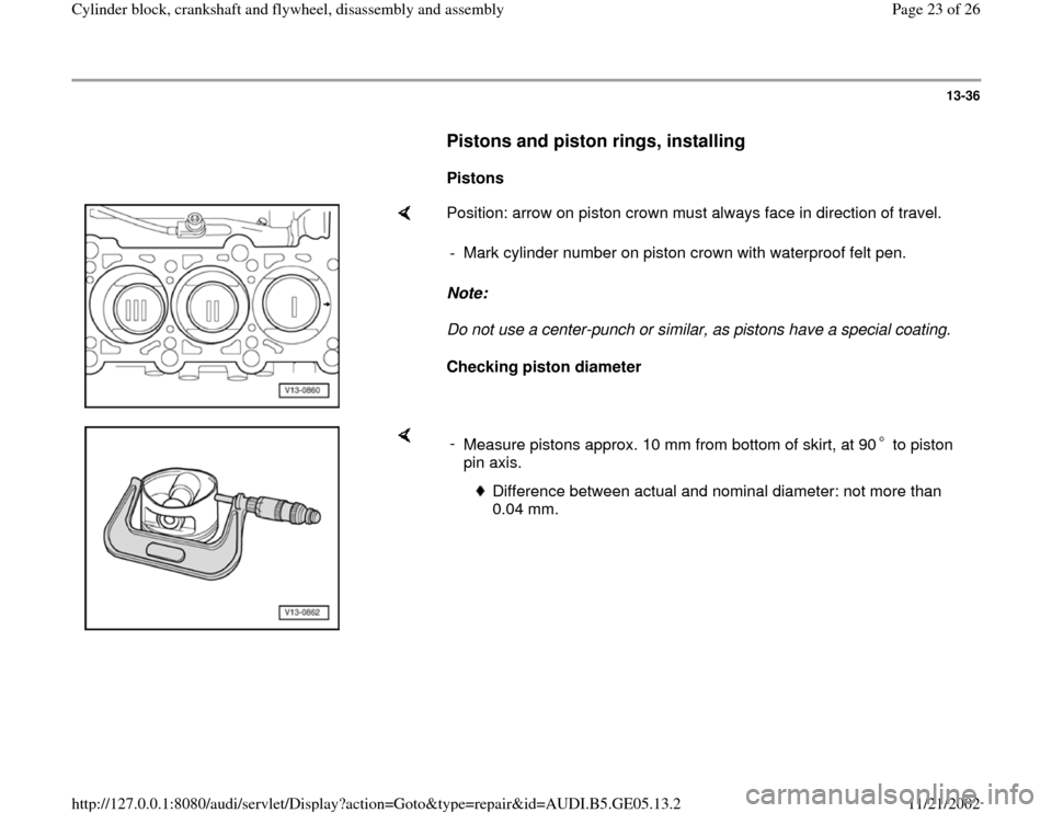 AUDI A4 1997 B5 / 1.G APB Engine Cylinder Block Crankshaft And Flywheel Assembly Manual 13-36
      
Pistons and piston rings, installing
 
     
Pistons  
    
Position: arrow on piston crown must always face in direction of travel.   
Note:  
Do not use a center-punch or similar, as pi