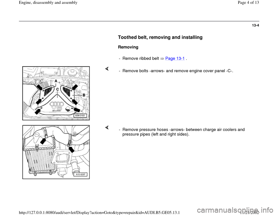AUDI A4 1997 B5 / 1.G APB Engine Assembly Workshop Manual 13-4
      
Toothed belt, removing and installing
 
     
Removing 
     
-  Remove ribbed belt   Page 13
-1 .
    
-  Remove bolts -arrows- and remove engine cover panel -C-. 
    
-  Remove pressure
