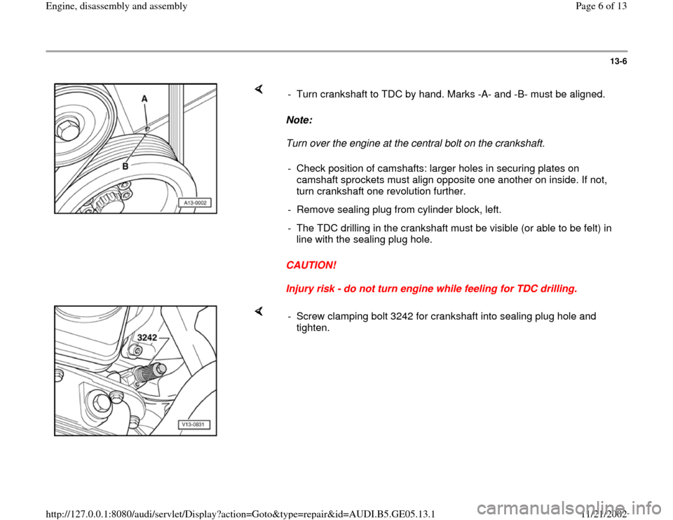 AUDI A4 1997 B5 / 1.G APB Engine Assembly Workshop Manual 13-6
 
    
Note:  
Turn over the engine at the central bolt on the crankshaft.  
CAUTION! 
Injury risk - do not turn engine while feeling for TDC drilling.  -  Turn crankshaft to TDC by hand. Marks -
