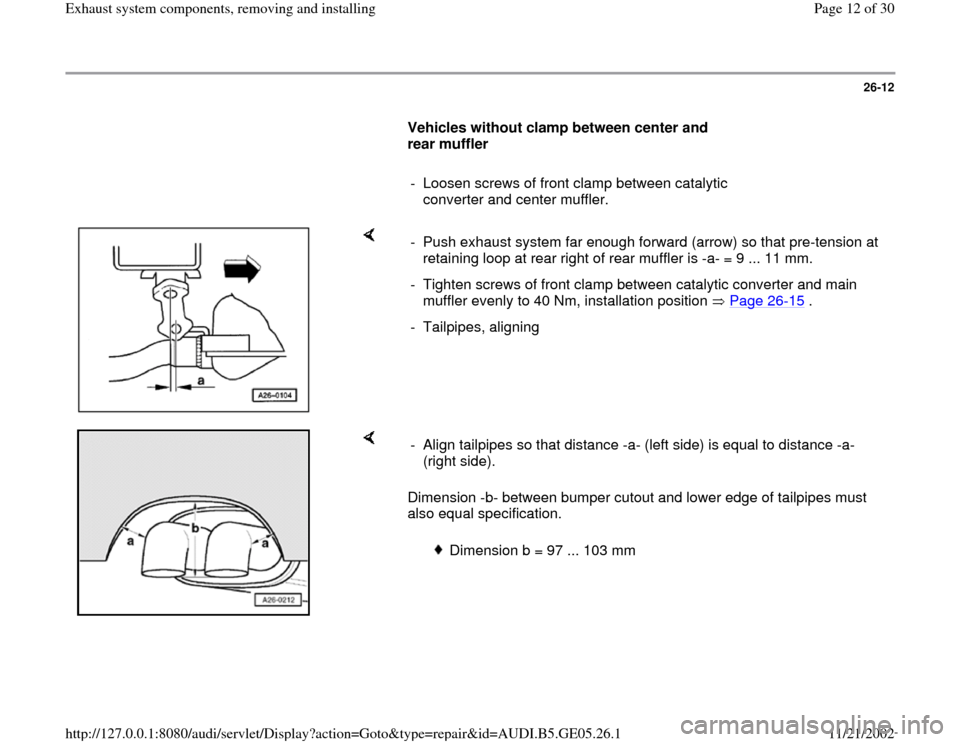 AUDI A4 1996 B5 / 1.G APB Engine Exhaust System Components Workshop Manual 26-12
      
Vehicles without clamp between center and 
rear muffler 
     
-  Loosen screws of front clamp between catalytic 
converter and center muffler. 
    
-  Push exhaust system far enough for
