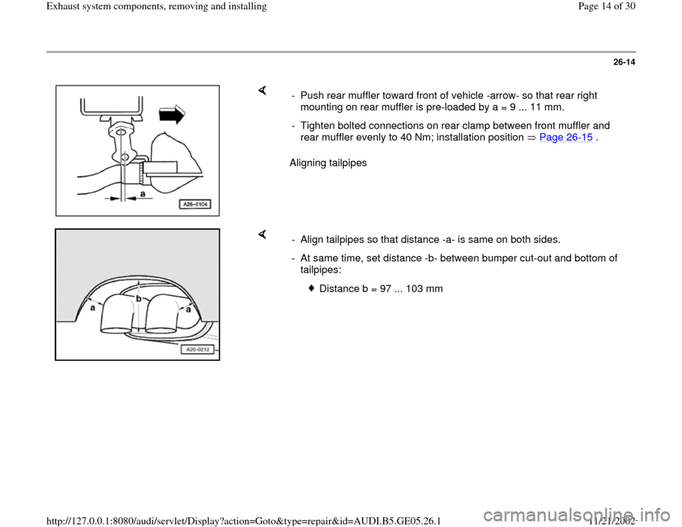 AUDI A4 1997 B5 / 1.G APB Engine Exhaust System Components Workshop Manual 26-14
 
    
Aligning tailpipes  -  Push rear muffler toward front of vehicle -arrow- so that rear right 
mounting on rear muffler is pre-loaded by a = 9 ... 11 mm. 
-  Tighten bolted connections on r
