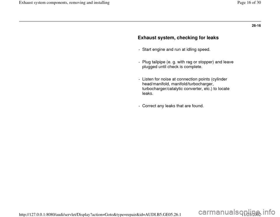 AUDI A4 1996 B5 / 1.G APB Engine Exhaust System Components Workshop Manual 26-16
      
Exhaust system, checking for leaks
 
     
-  Start engine and run at idling speed.
     
-  Plug tailpipe (e. g. with rag or stopper) and leave 
plugged until check is complete. 
     
-