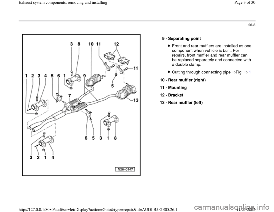 AUDI A4 1996 B5 / 1.G APB Engine Exhaust System Components Workshop Manual 26-3
 
  
9 - 
Separating point 
Front and rear mufflers are installed as one 
component when vehicle is built. For 
repairs, front muffler and rear muffler can 
be replaced separately and connected w
