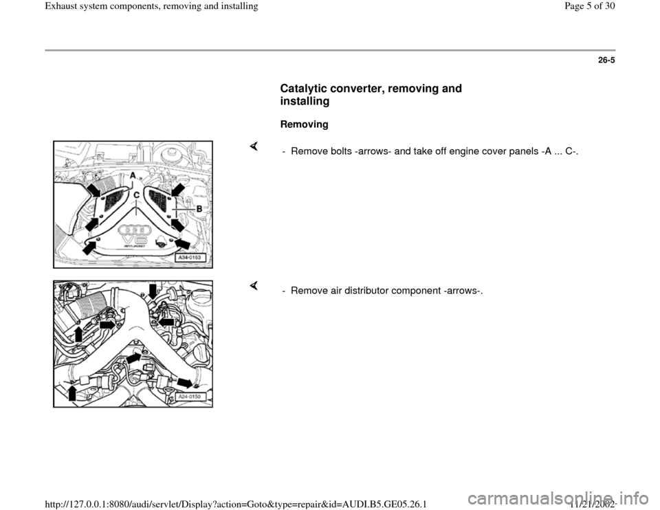 AUDI A4 1996 B5 / 1.G APB Engine Exhaust System Components Workshop Manual 26-5
      
Catalytic converter, removing and 
installing
 
     
Removing  
    
-  Remove bolts -arrows- and take off engine cover panels -A ... C-. 
    
-  Remove air distributor component -arrows