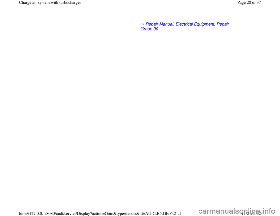 AUDI A4 1996 B5 / 1.G APB Engine Charge Air System With Turbocharger Workshop Manual        Repair Manual, Electrical Equipment, Repair 
Group 90
   
Pa
ge 20 of 37 Char
ge air s
ystem with turbochar
ger
11/21/2002 htt
p://127.0.0.1:8080/audi/servlet/Dis
play?action=Goto&t
yp
e=re
pai