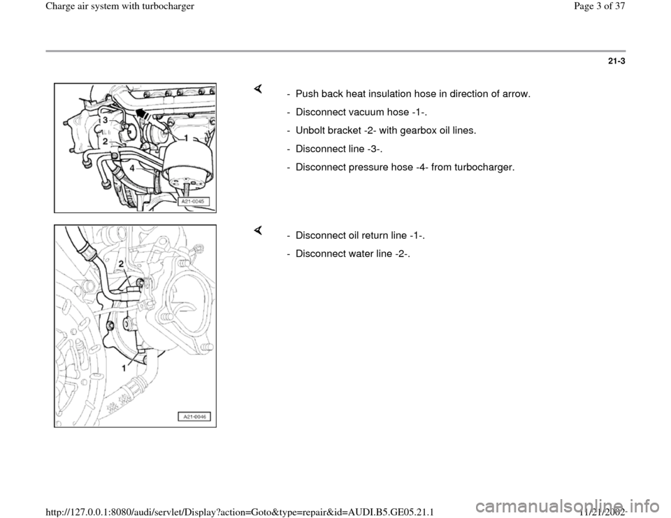 AUDI A4 1998 B5 / 1.G APB Engine Charge Air System With Turbocharger Workshop Manual 21-3
 
    
-  Push back heat insulation hose in direction of arrow. 
-  Disconnect vacuum hose -1-.
-  Unbolt bracket -2- with gearbox oil lines. 
-  Disconnect line -3-.
-  Disconnect pressure hose 