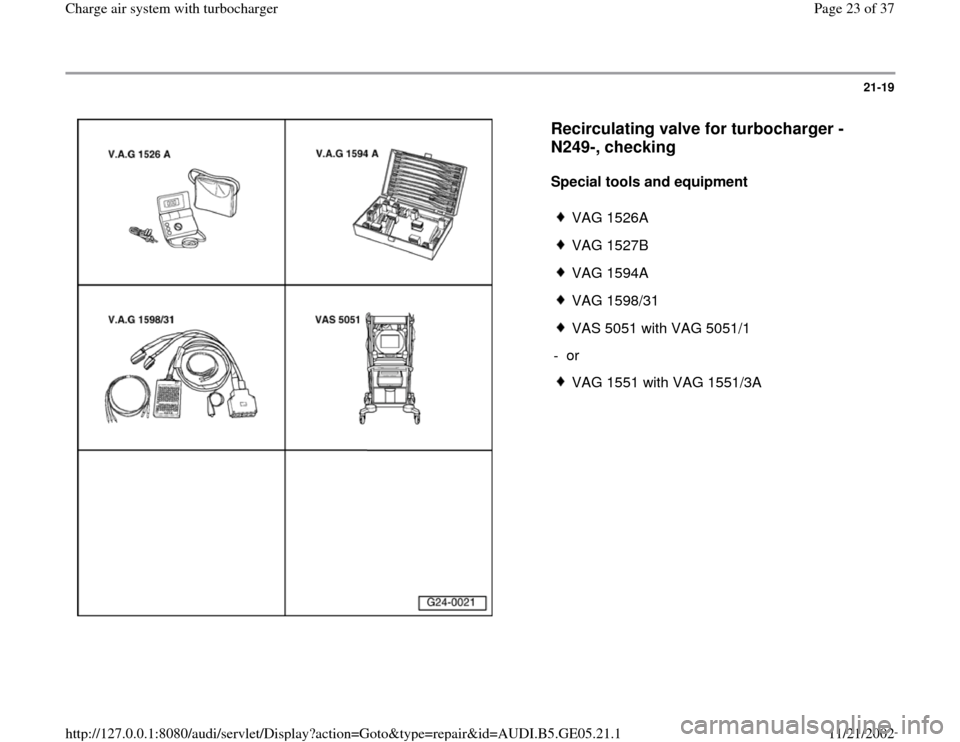 AUDI A4 1996 B5 / 1.G APB Engine Charge Air System With Turbocharger Workshop Manual 21-19
 
  
Recirculating valve for turbocharger -
N249-, checking
 
Special tools and equipment  
 
VAG 1526A
 VAG 1527B
 VAG 1594A
 VAG 1598/31
 VAS 5051 with VAG 5051/1
- or 
 VAG 1551 with VAG 1551