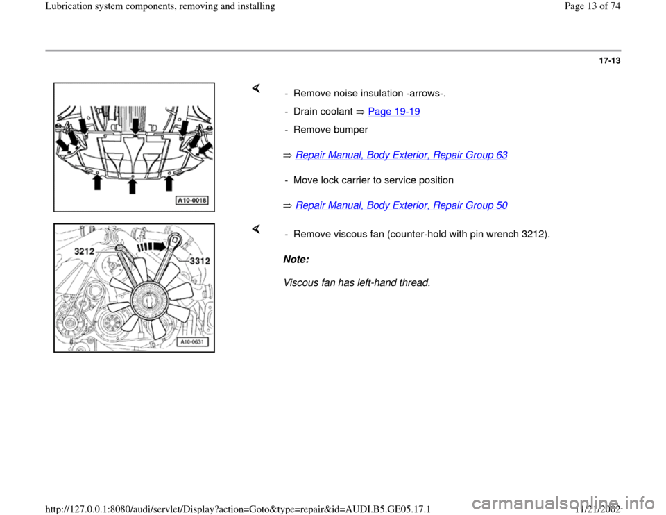 AUDI A4 1998 B5 / 1.G APB Engine Lubrication System Components Workshop Manual 17-13
 
    
 Repair Manual, Body Exterior, Repair Group 63
   
 Repair Manual, Body Exterior, Repair Group 50    -  Remove noise insulation -arrows-.
- Drain coolant   Page 19
-19
- Remove bumper-  M