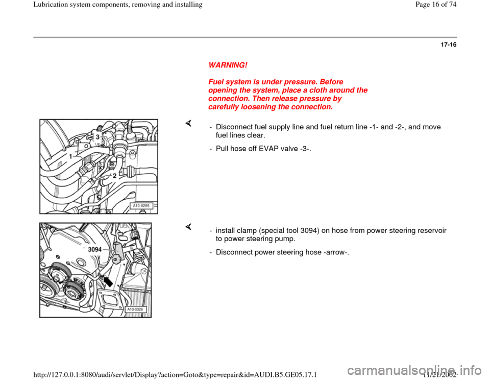 AUDI A4 1998 B5 / 1.G APB Engine Lubrication System Components Workshop Manual 17-16
      
WARNING! 
     
Fuel system is under pressure. Before 
opening the system, place a cloth around the 
connection. Then release pressure by 
carefully loosening the connection. 
    
-  Dis