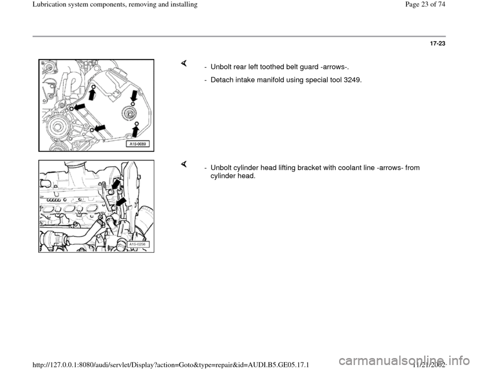 AUDI A4 1998 B5 / 1.G APB Engine Lubrication System Components Workshop Manual 17-23
 
    
-  Unbolt rear left toothed belt guard -arrows-.
-  Detach intake manifold using special tool 3249. 
    
-  Unbolt cylinder head lifting bracket with coolant line -arrows- from 
cylinder