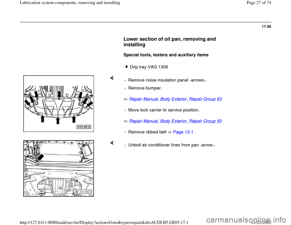 AUDI A4 1998 B5 / 1.G APB Engine Lubrication System Components Workshop Manual 17-26
      
Lower section of oil pan, removing and 
installing
 
     
Special tools, testers and auxiliary items   
     
Drip tray VAG 1306 
    
 Repair Manual, Body Exterior, Repair Group 63
   
