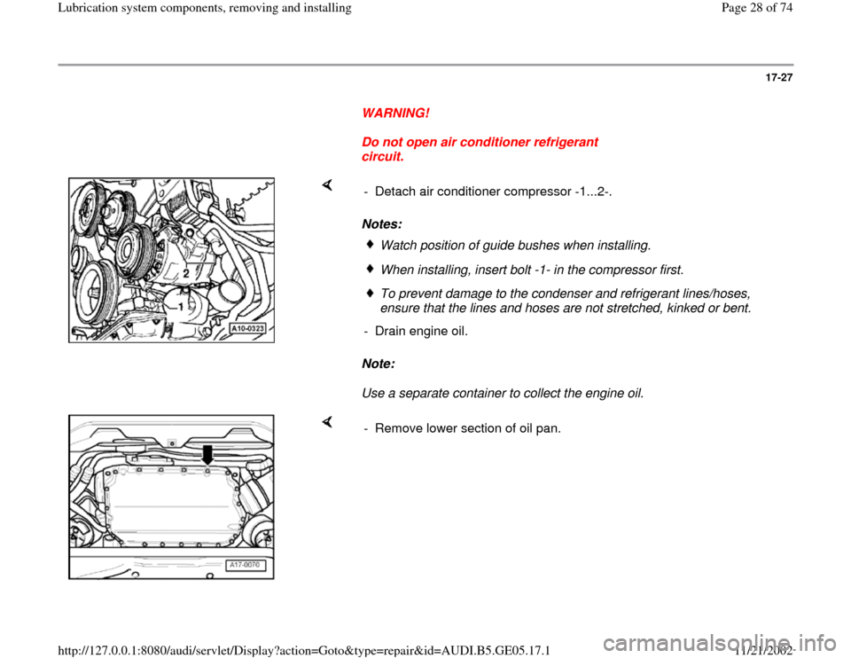 AUDI A4 1998 B5 / 1.G APB Engine Lubrication System Components Workshop Manual 17-27
      
WARNING! 
     
Do not open air conditioner refrigerant 
circuit. 
    
Notes: 
Note:  
Use a separate container to collect the engine oil.   -  Detach air conditioner compressor -1...2-.