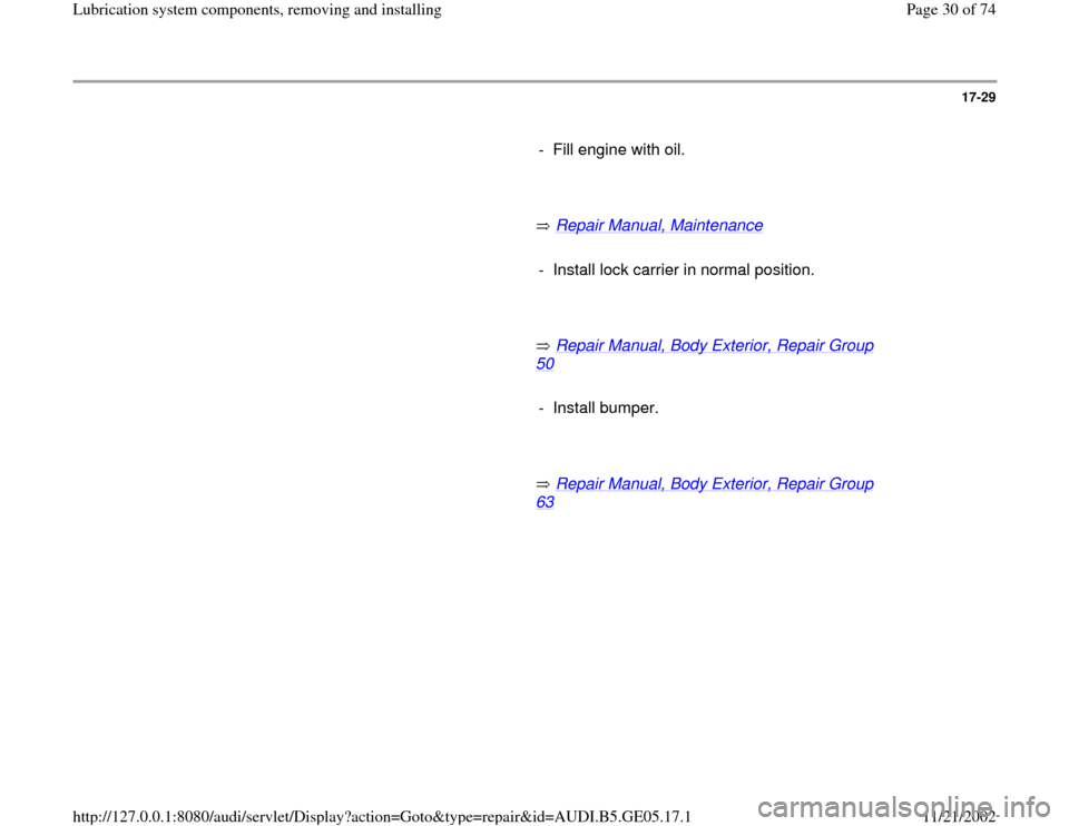 AUDI A4 1998 B5 / 1.G APB Engine Lubrication System Components Workshop Manual 17-29
      
-  Fill engine with oil.
     
       Repair Manual, Maintenance
   
     
-  Install lock carrier in normal position.
     
       Repair Manual, Body Exterior, Repair Group 
50
   
    