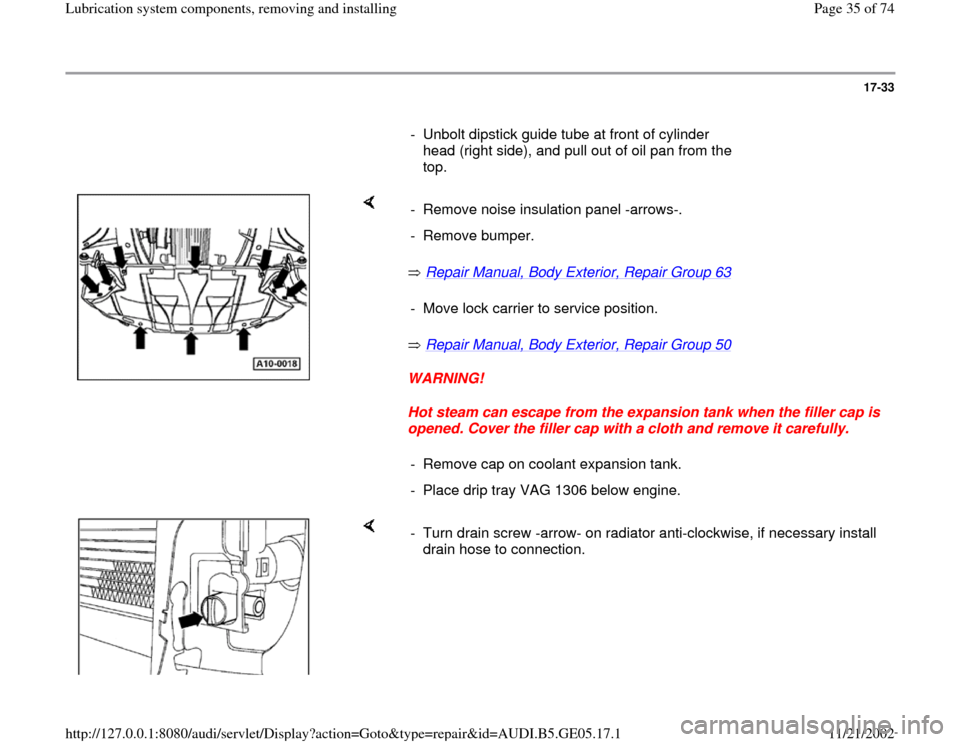 AUDI A4 1996 B5 / 1.G APB Engine Lubrication System Components Workshop Manual 17-33
      
-  Unbolt dipstick guide tube at front of cylinder 
head (right side), and pull out of oil pan from the 
top. 
    
 Repair Manual, Body Exterior, Repair Group 63
   
 Repair Manual, Body
