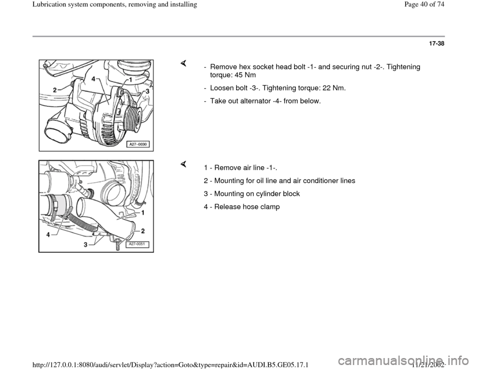 AUDI A4 1998 B5 / 1.G APB Engine Lubrication System Components Workshop Manual 17-38
 
    
-  Remove hex socket head bolt -1- and securing nut -2-. Tightening 
torque: 45 Nm 
-  Loosen bolt -3-. Tightening torque: 22 Nm.
-  Take out alternator -4- from below.
    
1 - Remove ai