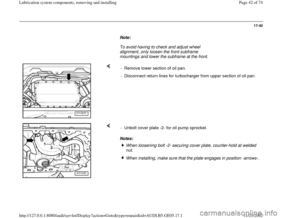 AUDI A4 1998 B5 / 1.G APB Engine Lubrication System Components Workshop Manual 17-40
      
Note:  
     To avoid having to check and adjust wheel 
alignment, only loosen the front subframe 
mountings and lower the subframe at the front.  
    
-  Remove lower section of oil pan