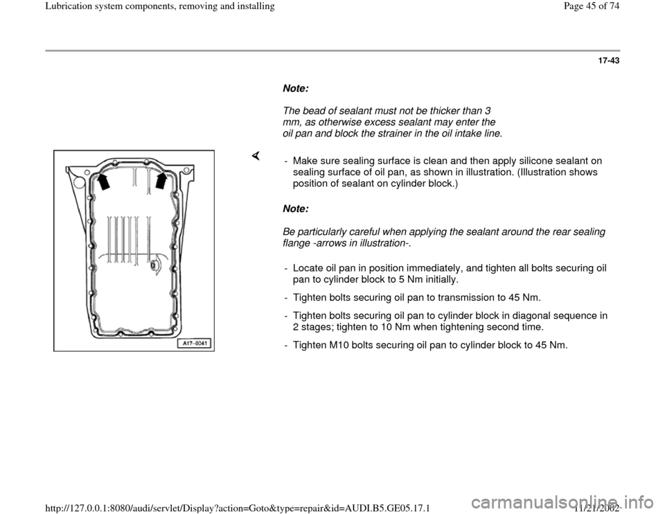 AUDI A4 1998 B5 / 1.G APB Engine Lubrication System Components Workshop Manual 17-43
Note:
The bead of sealant must not be thicker than 3
mm, as otherwise excess sealant may enter the
oil pan and block the strainer in the oil intake line.
Note:
Be partic AUDI A4 1998 B5 / 1.G APB Engine Lubrication System Components Workshop Manual 17-43
Note:
The bead of sealant must not be thicker than 3
mm, as otherwise excess sealant may enter the
oil pan and block the strainer in the oil intake line.
Note:
Be partic