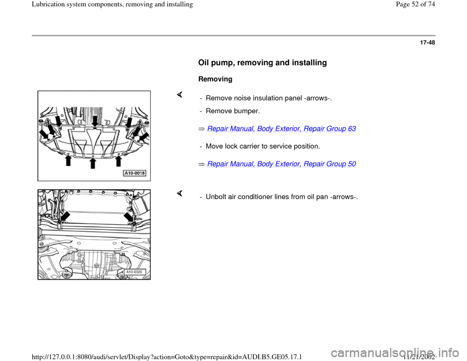 AUDI A4 1998 B5 / 1.G APB Engine Lubrication System Components Workshop Manual 17-48
      
Oil pump, removing and installing
 
     
Removing  
    
 Repair Manual, Body Exterior, Repair Group 63
   
 Repair Manual, Body Exterior, Repair Group 50    -  Remove noise insulation p