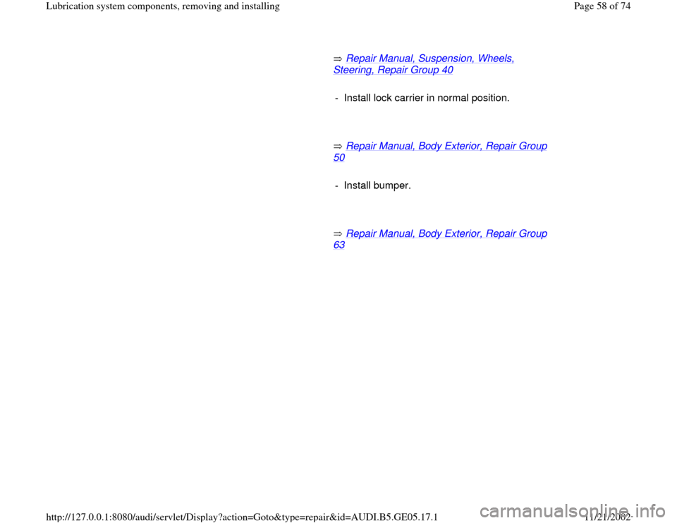 AUDI A4 1998 B5 / 1.G APB Engine Lubrication System Components Workshop Manual        Repair Manual, Suspension, Wheels, 
Steering, Repair Group 40
   
     
-  Install lock carrier in normal position.
     
       Repair Manual, Body Exterior, Repair Group 
50
   
     
- Insta