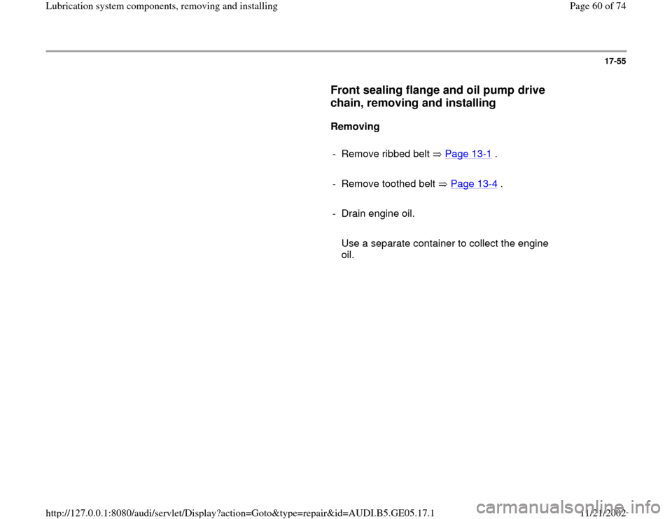 AUDI A4 1998 B5 / 1.G APB Engine Lubrication System Components Workshop Manual 17-55
      
Front sealing flange and oil pump drive 
chain, removing and installing
 
     
Removing  
     
-  Remove ribbed belt   Page 13
-1 .
     
-  Remove toothed belt   Page 13
-4 .
     
- D