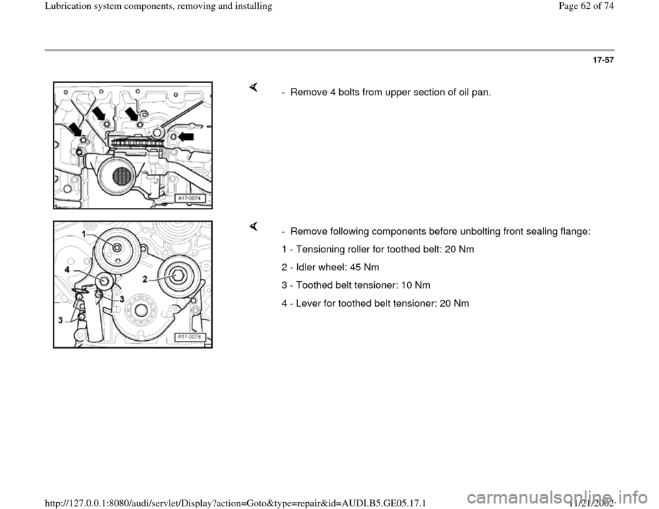 AUDI A4 1996 B5 / 1.G APB Engine Lubrication System Components Workshop Manual 17-57
 
    
-  Remove 4 bolts from upper section of oil pan. 
    
-  Remove following components before unbolting front sealing flange:
1 - Tensioning roller for toothed belt: 20 Nm
2 - Idler wheel: