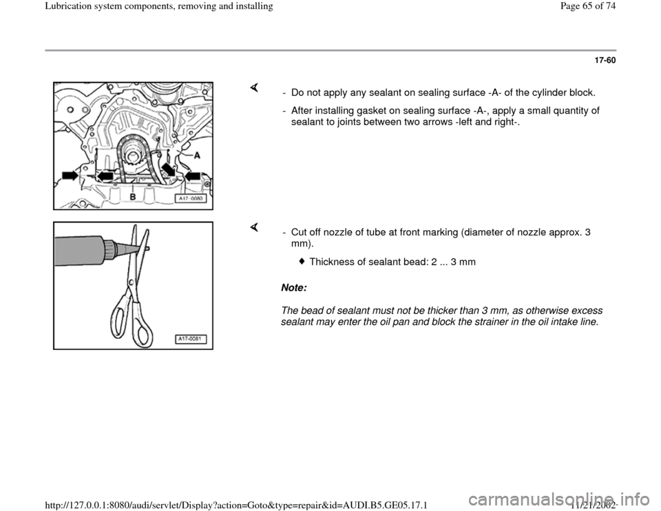 AUDI A4 1997 B5 / 1.G APB Engine Lubrication System Components Workshop Manual 17-60
 
    
-  Do not apply any sealant on sealing surface -A- of the cylinder block. 
-  After installing gasket on sealing surface -A-, apply a small quantity of 
sealant to joints between two arro