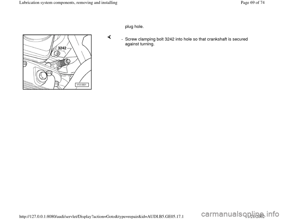 AUDI A4 1997 B5 / 1.G APB Engine Lubrication System Components Workshop Manual plug hole. 
    
-  Screw clamping bolt 3242 into hole so that crankshaft is secured 
against turning. 
Pa
ge 69 of 74 Lubrication s
ystem com
ponents, removin
g and installin
g
11/21/2002 htt
p://127
