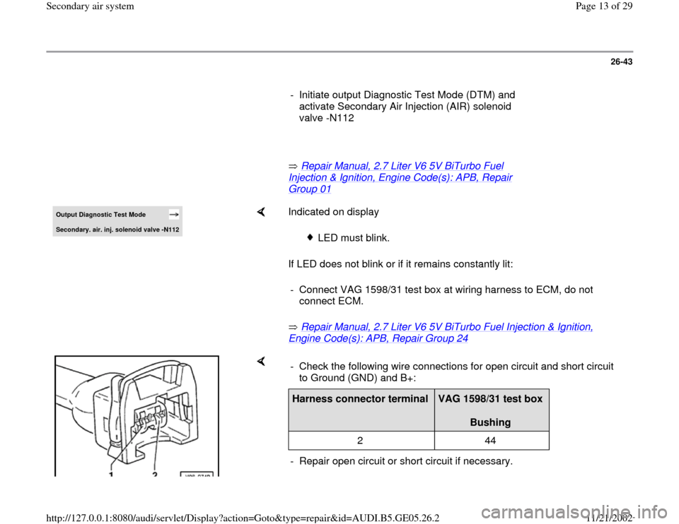 AUDI A4 1998 B5 / 1.G APB Engine Secondary Air System Workshop Manual 26-43
      
-  Initiate output Diagnostic Test Mode (DTM) and 
activate Secondary Air Injection (AIR) solenoid 
valve -N112 
     
       Repair Manual, 2.7 Liter V6 5V BiTurbo Fuel 
Injection & Igni