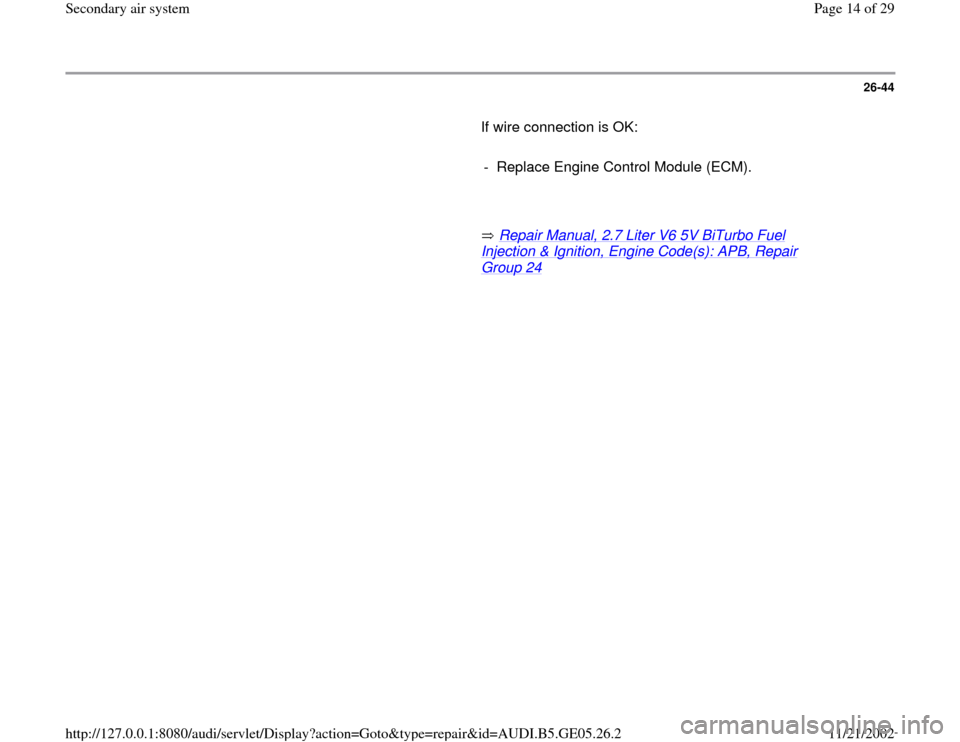 AUDI A4 1998 B5 / 1.G APB Engine Secondary Air System Workshop Manual 26-44
       If wire connection is OK:  
     
-  Replace Engine Control Module (ECM).
     
       Repair Manual, 2.7 Liter V6 5V BiTurbo Fuel 
Injection & Ignition, Engine Code(s): APB, Repair Group