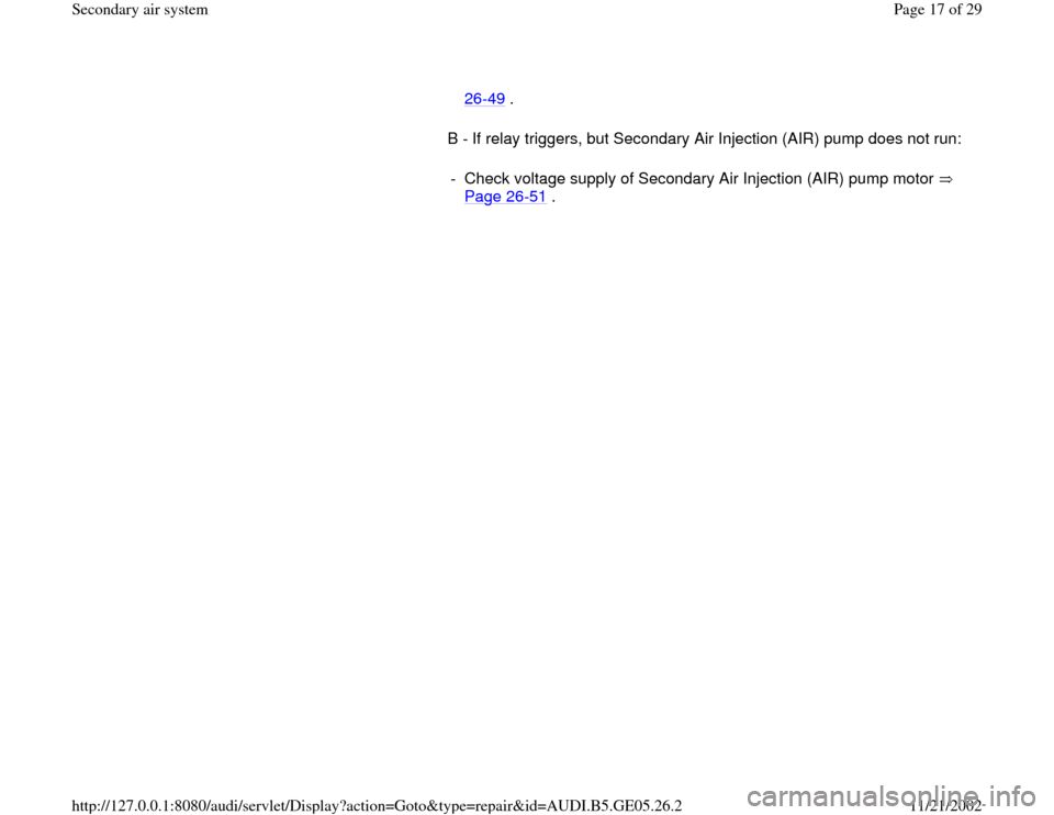 AUDI A4 1998 B5 / 1.G APB Engine Secondary Air System Workshop Manual B - If relay triggers, but Secondary Air Injection (AIR) pump does not run:  26
-49
 . 
-  Check voltage supply of Secondary Air Injection (AIR) pump motor   
Page 26
-51
 . 
Pa
ge 17 of 29 Secondar
y