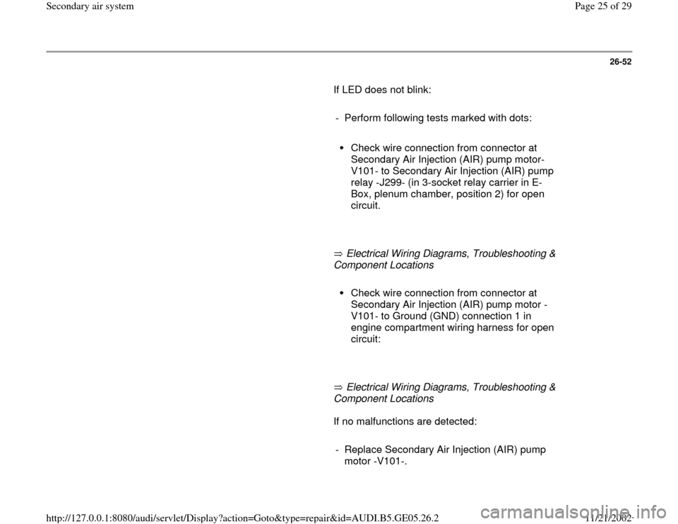 AUDI A4 1998 B5 / 1.G APB Engine Secondary Air System Workshop Manual 26-52
       If LED does not blink:  
     
-  Perform following tests marked with dots:
     
Check wire connection from connector at 
Secondary Air Injection (AIR) pump motor-
V101- to Secondary Air