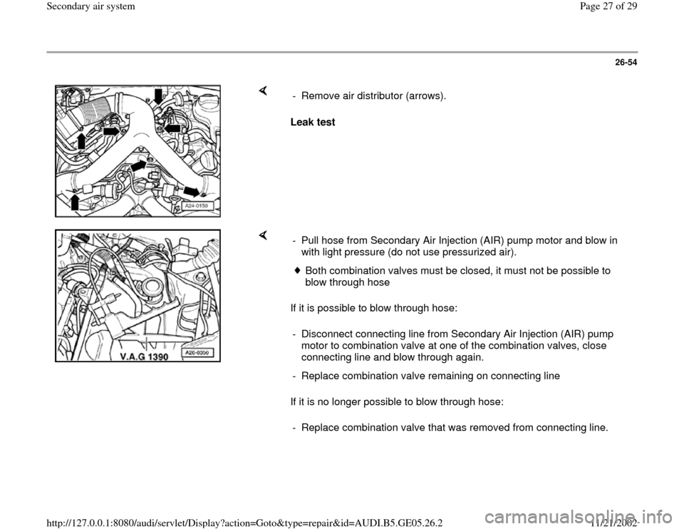 AUDI A4 1998 B5 / 1.G APB Engine Secondary Air System Workshop Manual 26-54
 
    
Leak test   -  Remove air distributor (arrows).
    
If it is possible to blow through hose:  
If it is no longer possible to blow through hose:  -  Pull hose from Secondary Air Injection
