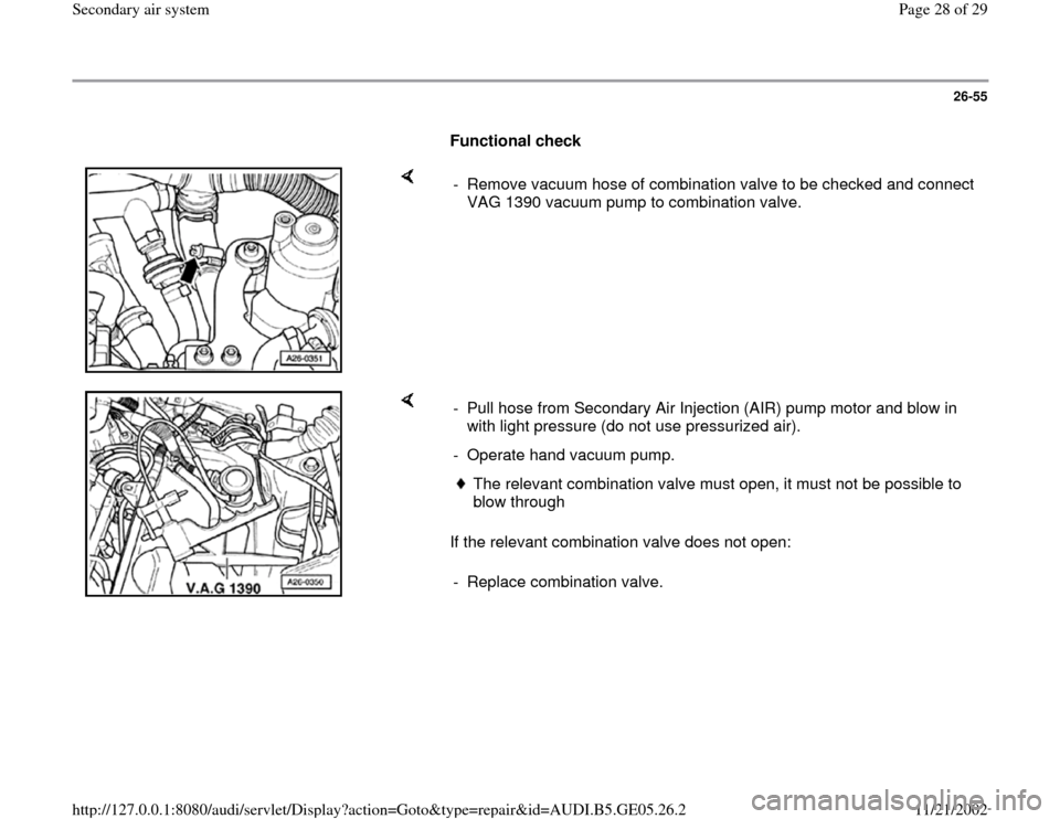 AUDI A4 1998 B5 / 1.G APB Engine Secondary Air System Workshop Manual 26-55
      
Functional check  
    
-  Remove vacuum hose of combination valve to be checked and connect 
VAG 1390 vacuum pump to combination valve. 
    
If the relevant combination valve does not o