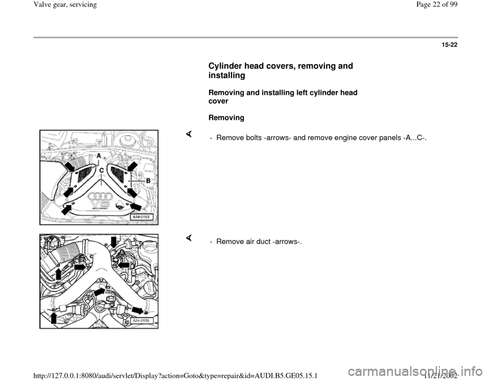 AUDI A4 1998 B5 / 1.G APB Engine Valve Gear Service Workshop Manual 15-22
      
Cylinder head covers, removing and 
installing
 
     
Removing and installing left cylinder head 
cover  
     
Removing  
    
-  Remove bolts -arrows- and remove engine cover panels -A