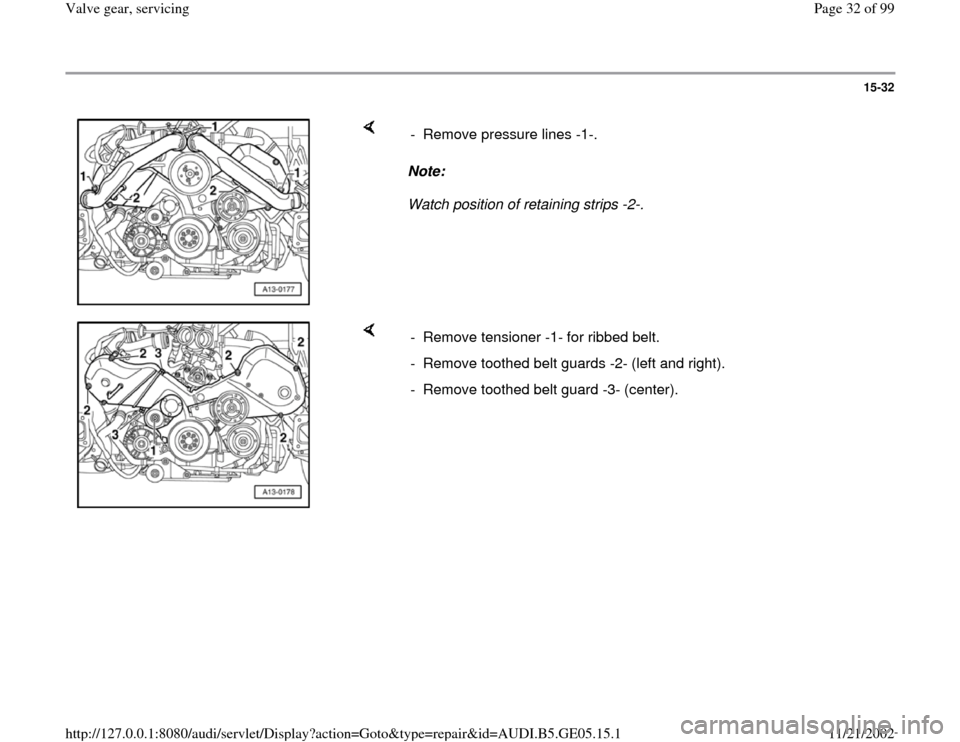 AUDI A4 1997 B5 / 1.G APB Engine Valve Gear Service Workshop Manual 15-32
 
    
Note:  
Watch position of retaining strips -2-.  -  Remove pressure lines -1-.
    
-  Remove tensioner -1- for ribbed belt.
-  Remove toothed belt guards -2- (left and right).
-  Remove 