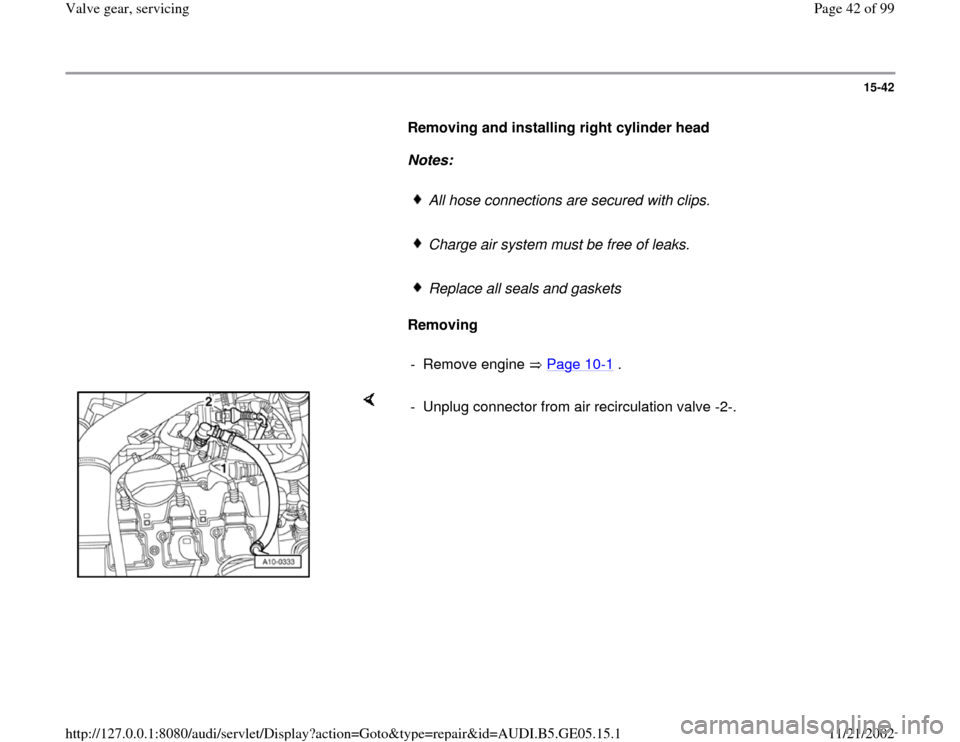 AUDI A4 1998 B5 / 1.G APB Engine Valve Gear Service Workshop Manual 15-42
      
Removing and installing right cylinder head  
     
Notes:  
     
All hose connections are secured with clips. 
     Charge air system must be free of leaks.
     Replace all seals and g