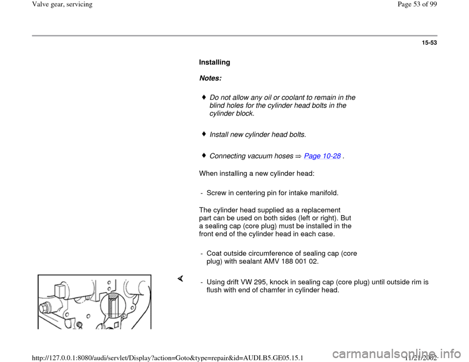 AUDI A4 1997 B5 / 1.G APB Engine Valve Gear Service Workshop Manual 15-53
      
Installing  
     
Notes:  
     
Do not allow any oil or coolant to remain in the 
blind holes for the cylinder head bolts in the 
cylinder block. 
     Install new cylinder head bolts.
