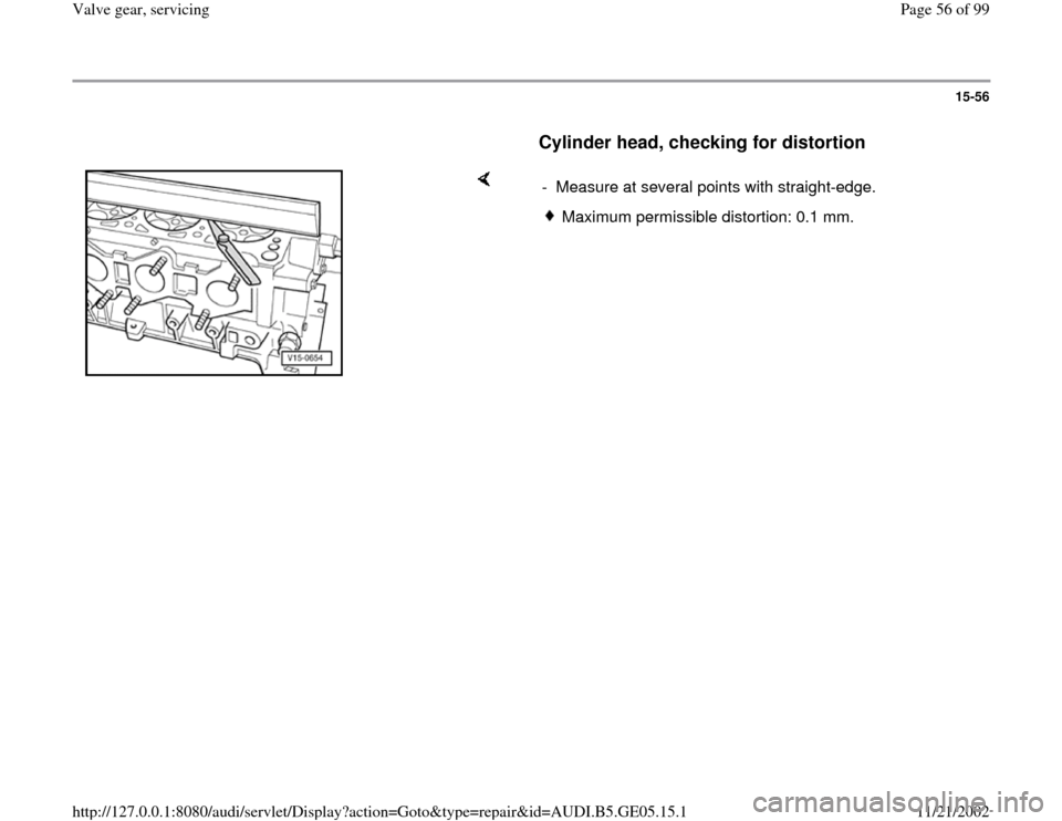 AUDI A4 1997 B5 / 1.G APB Engine Valve Gear Service Workshop Manual 15-56
      
Cylinder head, checking for distortion
 
    
-  Measure at several points with straight-edge.
Maximum permissible distortion: 0.1 mm.
Pa
ge 56 of 99 Valve 
gear, servicin
g
11/21/2002 ht