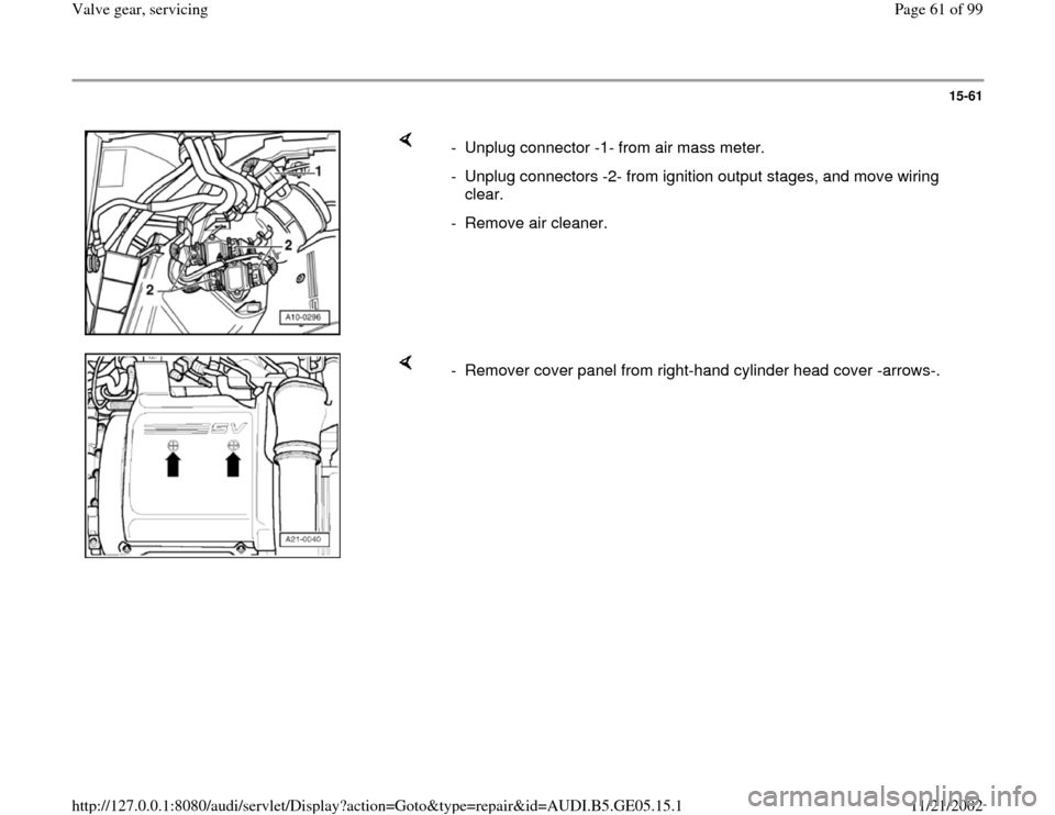 AUDI A4 2000 B5 / 1.G APB Engine Valve Gear Service Workshop Manual 15-61
 
    
-  Unplug connector -1- from air mass meter. 
-  Unplug connectors -2- from ignition output stages, and move wiring 
clear. 
-  Remove air cleaner.
    
-  Remover cover panel from right-