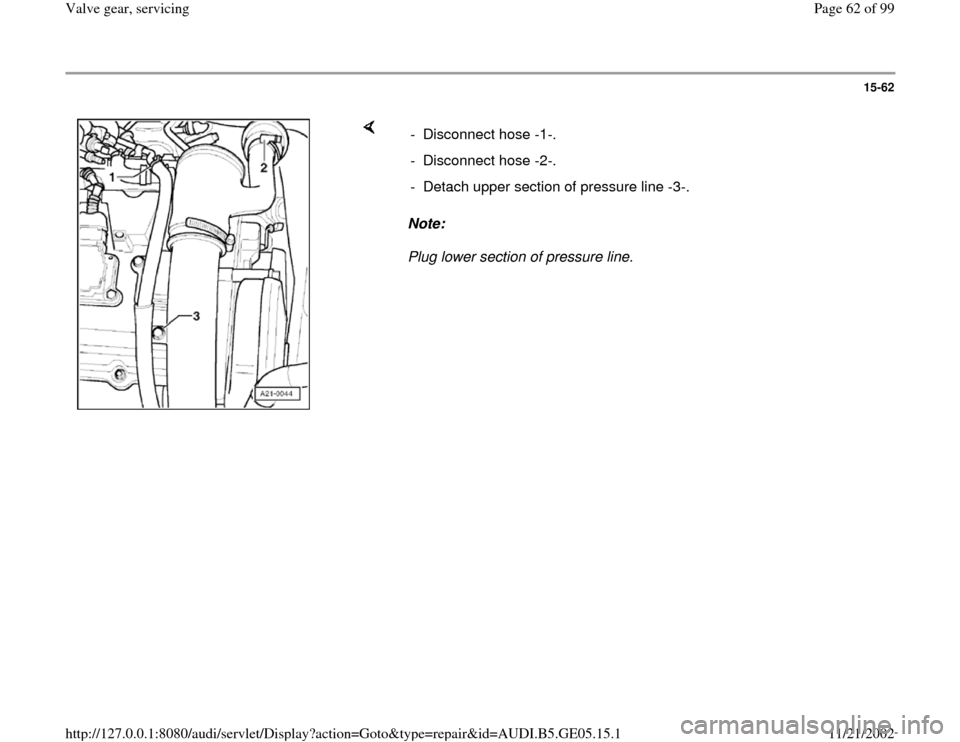 AUDI A4 2000 B5 / 1.G APB Engine Valve Gear Service Workshop Manual 15-62
 
    
Note:  
Plug lower section of pressure line.  - Disconnect hose -1-. 
- Disconnect hose -2-. 
-  Detach upper section of pressure line -3-.
Pa
ge 62 of 99 Valve 
gear, servicin
g
11/21/20
