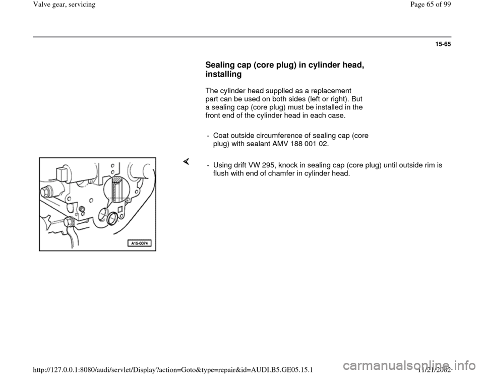 AUDI A4 1996 B5 / 1.G APB Engine Valve Gear Service Workshop Manual 15-65
      
Sealing cap (core plug) in cylinder head, 
installing
 
      The cylinder head supplied as a replacement 
part can be used on both sides (left or right). But 
a sealing cap (core plug) m