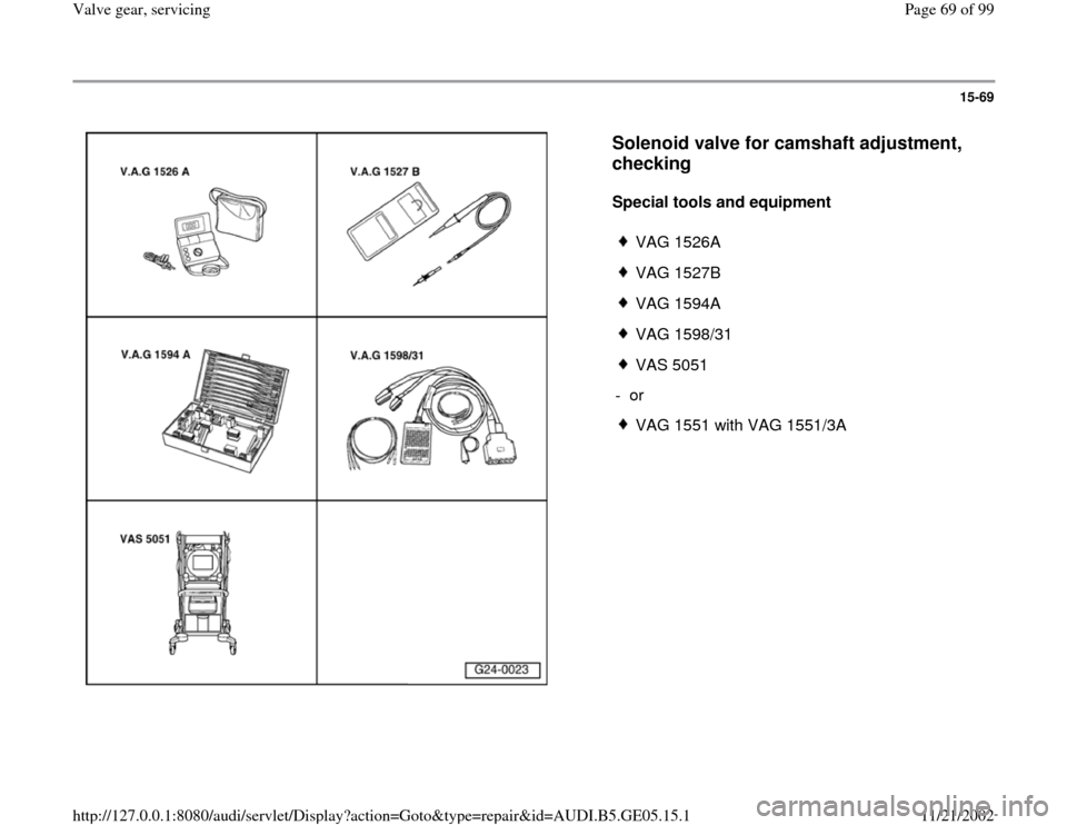 AUDI A4 1996 B5 / 1.G APB Engine Valve Gear Service Workshop Manual 15-69
 
  
Solenoid valve for camshaft adjustment, 
checking
 
Special tools and equipment  
 
VAG 1526A
 VAG 1527B
 VAG 1594A
 VAG 1598/31
 VAS 5051
- or 
 VAG 1551 with VAG 1551/3A
Pa
ge 69 of 99 Va