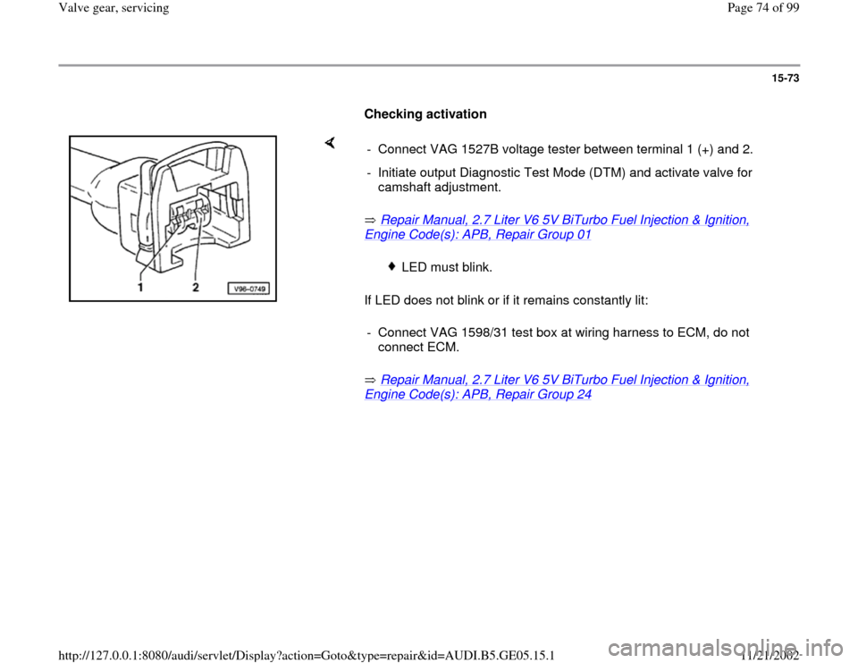 AUDI A4 1998 B5 / 1.G APB Engine Valve Gear Service Workshop Manual 15-73
      
Checking activation  
    
 Repair Manual, 2.7 Liter V6 5V BiTurbo Fuel Injection & Ignition, 
Engine Code(s): APB, Repair Group 01
   
If LED does not blink or if it remains constantly l