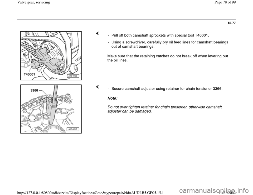 AUDI A4 1997 B5 / 1.G APB Engine Valve Gear Service Workshop Manual 15-77
 
    
Make sure that the retaining catches do not break off when levering out 
the oil lines.  -  Pull off both camshaft sprockets with special tool T40001. 
-  Using a screwdriver, carefully p