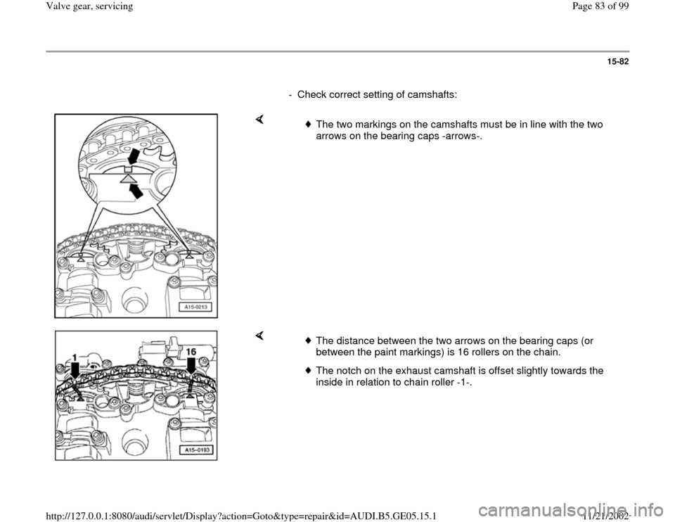 AUDI A4 1998 B5 / 1.G APB Engine Valve Gear Service Workshop Manual 15-82
      
-  Check correct setting of camshafts:
    
 
The two markings on the camshafts must be in line with the two 
arrows on the bearing caps -arrows-. 
    
 
The distance between the two arr